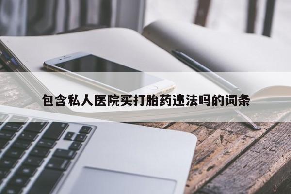 流产药怎么买包含私人医院买打胎药违法吗的词条