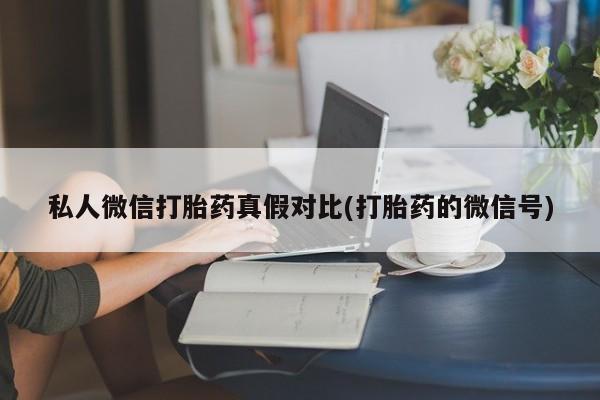 流产药怎么买私人微信打胎药真假对比(打胎药的微信号)