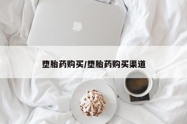 流产药怎么买堕胎药购买/堕胎药购买渠道