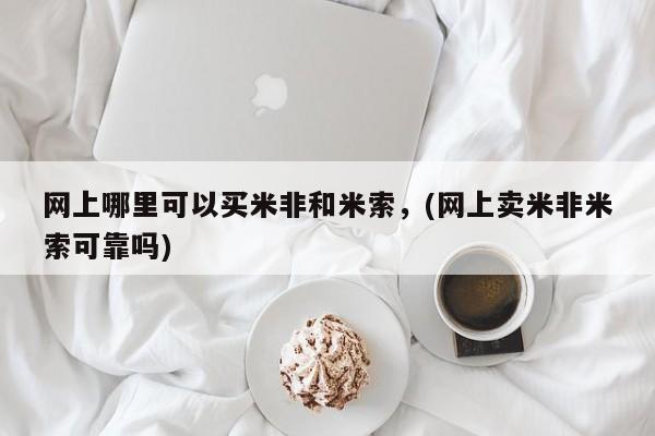 流产药怎么买网上哪里可以买米非和米索，(网上卖米非米索可靠吗)