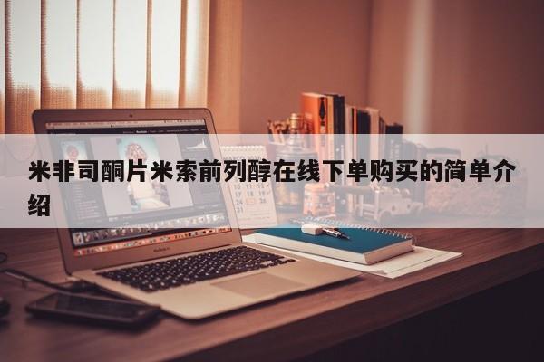 流产药怎么买米非司酮片米索前列醇在线下单购买的简单介绍