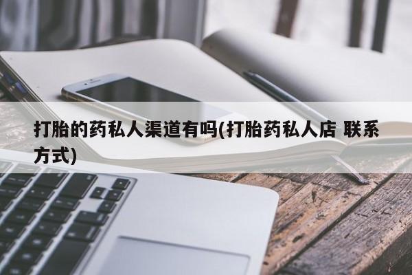 流产药怎么买打胎的药私人渠道有吗(打胎药私人店 联系方式)
