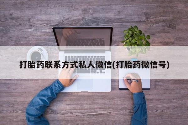 流产药怎么买打胎药联系方式私人微信(打胎药微信号)