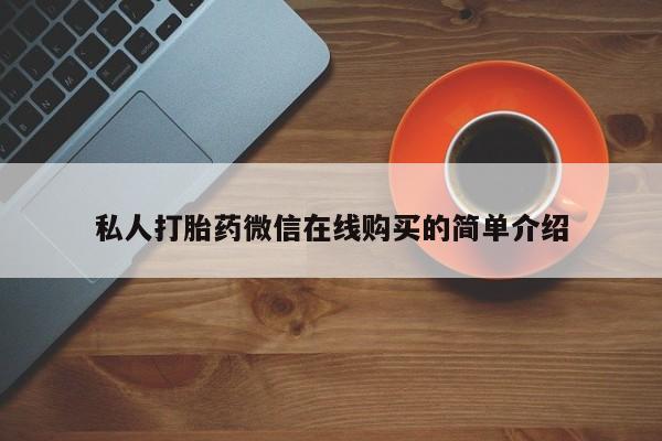 流产药怎么买私人打胎药微信在线购买的简单介绍