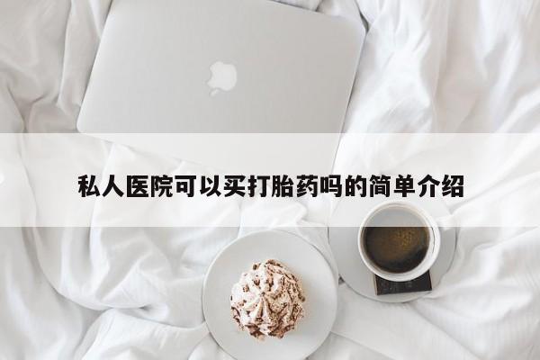 流产药怎么买私人医院可以买打胎药吗的简单介绍