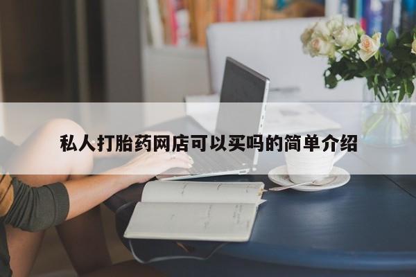 流产药怎么买私人打胎药网店可以买吗的简单介绍