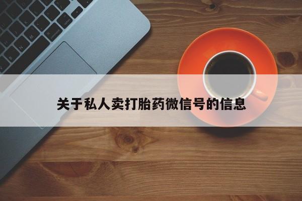 流产药怎么买关于私人卖打胎药微信号的信息