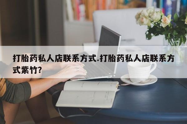 流产药怎么买打胎药私人店联系方式.打胎药私人店联系方式紫竹？
