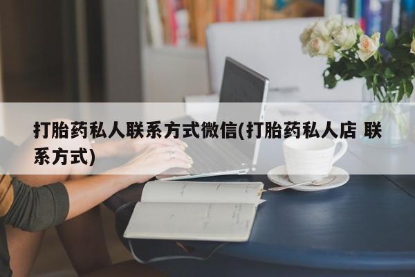 流产药怎么买打胎药私人联系方式微信(打胎药私人店 联系方式)