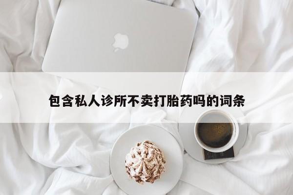 流产药怎么买包含私人诊所不卖打胎药吗的词条
