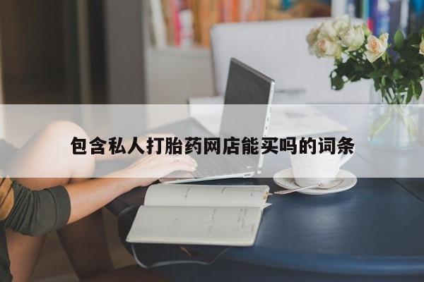 流产药怎么买包含私人打胎药网店能买吗的词条