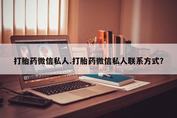 流产药怎么买打胎药微信私人.打胎药微信私人联系方式？