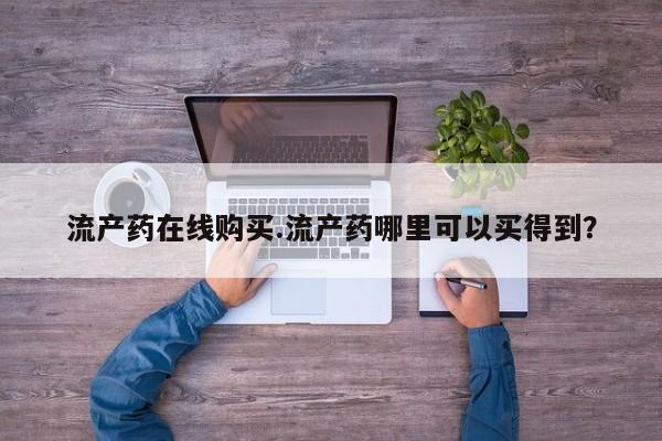 流产药怎么买流产药在线购买.流产药哪里可以买得到？