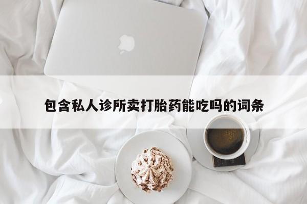 流产药怎么买包含私人诊所卖打胎药能吃吗的词条