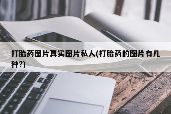 流产药怎么买打胎药图片真实图片私人(打胎药的图片有几种?)