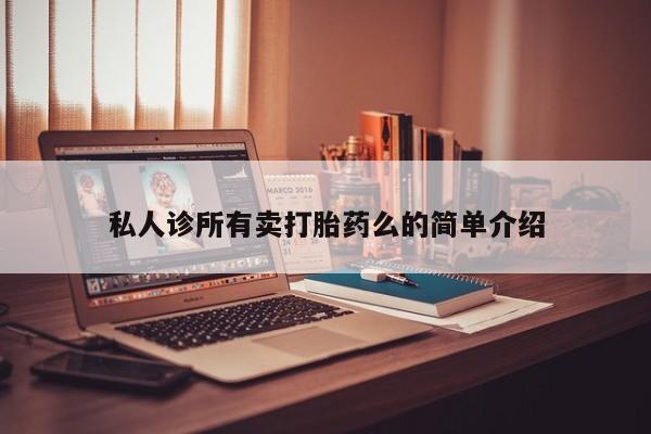 流产药怎么买私人诊所有卖打胎药么的简单介绍