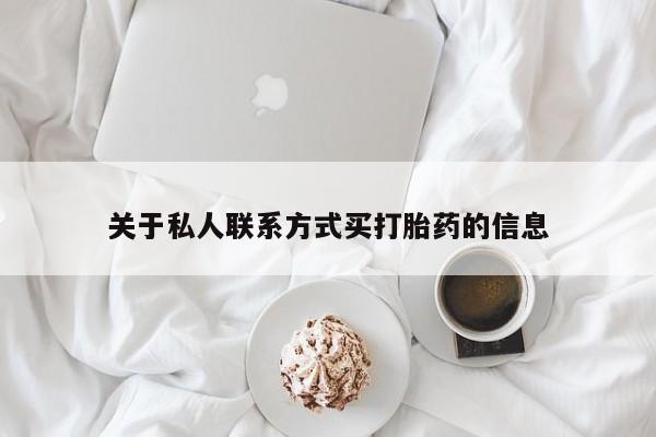 流产药怎么买关于私人联系方式买打胎药的信息