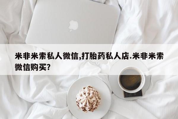 流产药怎么买米非米索私人微信,打胎药私人店.米非米索微信购买？