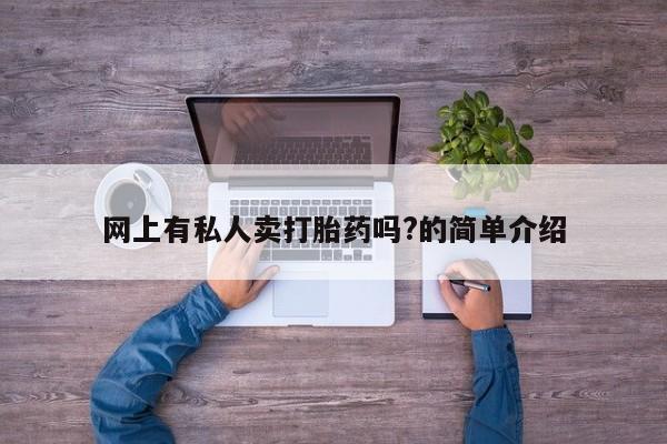流产药怎么买网上有私人卖打胎药吗?的简单介绍