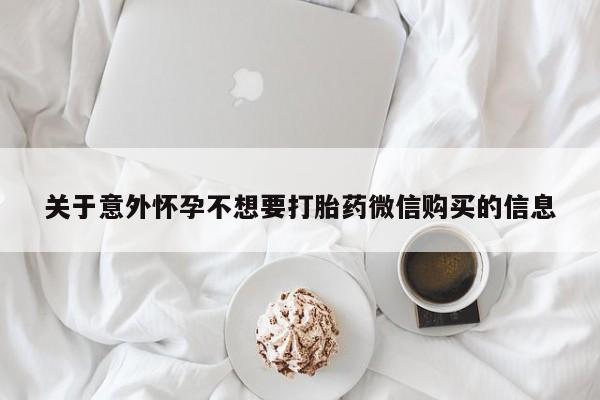 流产药怎么买关于意外怀孕不想要打胎药微信购买的信息