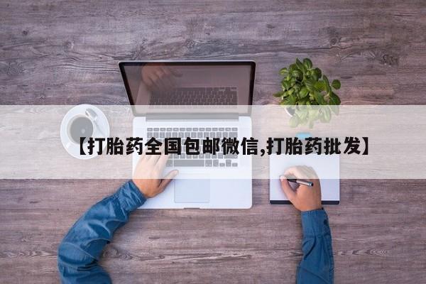 流产药怎么买【打胎药全国包邮微信,打胎药批发】