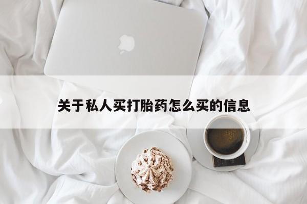 流产药怎么买关于私人买打胎药怎么买的信息