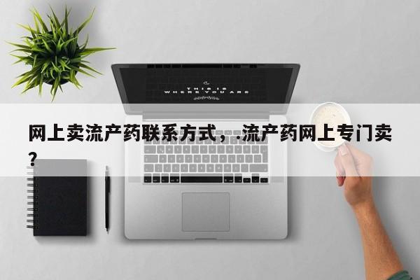流产药怎么买网上卖流产药联系方式，.流产药网上专门卖？