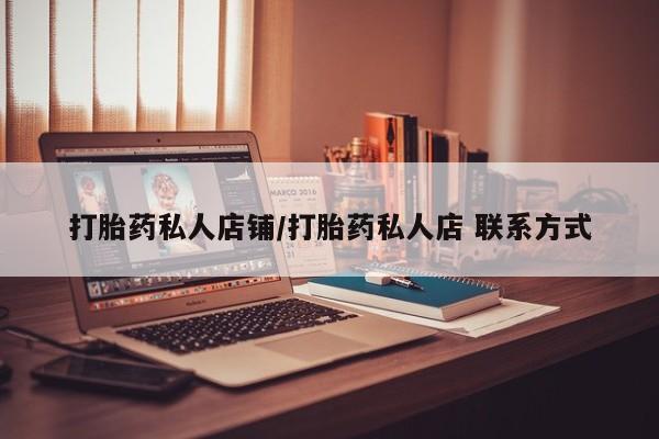 流产药怎么买打胎药私人店铺/打胎药私人店 联系方式